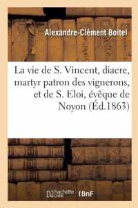 La Vie de S. Vincent, Diacre, Martyr Patron Des Vignerons, Et de S. Eloi, Eveque de Noyon