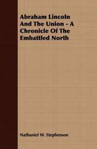 Abraham Lincoln And The Union - A Chronicle Of The Embattled North