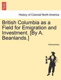 British Columbia as a Field for Emigration and Investment. [By A. Beanlands.]