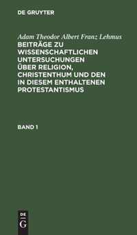 Beitrage zu wissenschaftlichen Untersuchungen uber Religion, Christenthum und den in diesem enthaltenen Protestantismus