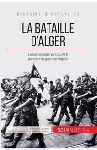 La bataille d'Alger: Le démentèlement du FLN pendant la guerre d'Algérie