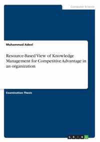 Resource-Based View of Knowledge Management for Competitive Advantage in an organization