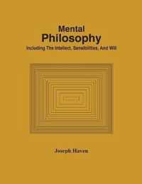 Mental Philosophy; Including The Intellect, Sensibilities, And Will