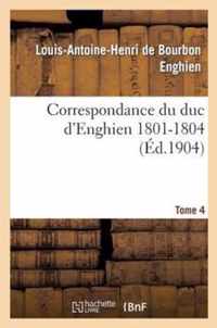 Correspondance Du Duc d'Enghien (1801-1804) Et Documents Sur Son Enlevement Et Sa Mort.Tome 4