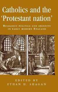 Catholics and the Protestant Nation: Religious Politics and Identity in Early Modern England