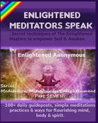 Enlightened Meditators Speak: Secret techniques of The Enlightened Masters to empower Self & Awaken.