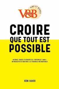 CROIRE QUE TOUT EST POSSIBLE - Histoire, gloires et deboires de l'entreprise V and B