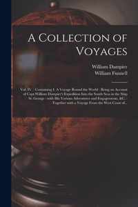 A Collection of Voyages [microform]: Vol. IV.: Containing I. A Voyage Round the World: Being an Account of Capt.William Dampier's Expedition Into the South Seas in the Ship St. George: With His Various Adventures and Engagements, &c.