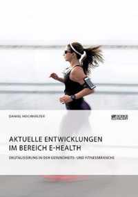 Aktuelle Entwicklungen im Bereich E-Health. Digitalisierung in der Gesundheits- und Fitnessbranche