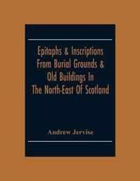 Epitaphs & Inscriptions From Burial Grounds & Old Buildings In The North-East Of Scotland; With Historical, Biographical, Genealogical And Antiquarian Notes; Also An Appendix Of Illustrative Papers