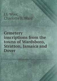 Cemetery inscriptions from the towns of Wardsboro, Stratton, Jamaica and Dover