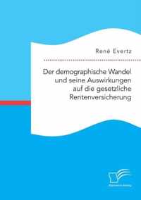 Der demographische Wandel und seine Auswirkungen auf die gesetzliche Rentenversicherung