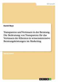 Transparenz und Vertrauen in der Beratung. Die Bedeutung von Transparenz fur das Vertrauen der Klienten in wissensintensive Beratungsleistungen im Marketing