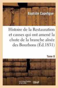 Histoire de la Restauration Et Causes Qui Ont Amene La Chute de la Branche Ainee Des Bourbons T. 8