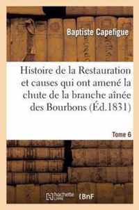 Histoire de la Restauration Et Causes Qui Ont Amené La Chute de la Branche Aînée Des Bourbons T. 6