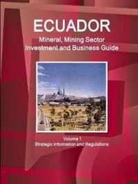Ecuador Mineral, Mining Sector Investment and Business Guide Volume 1 Strategic Information and Regulations