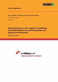 Netzwerktypen in der Logistik. Ermittlung von Einflussfaktoren und Kennzahlen auf logistische Netzwerke