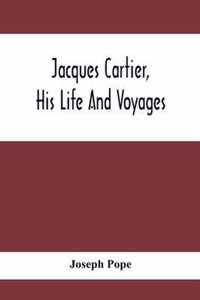 Jacques Cartier, His Life And Voyages