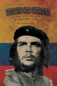 Ernesto Che Guevara: A Mythical Revolutionary or a Historical Fraud