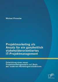 Projektmarketing als Ansatz fur ein ganzheitlich stakeholderorientiertes IT-Projektmanagement