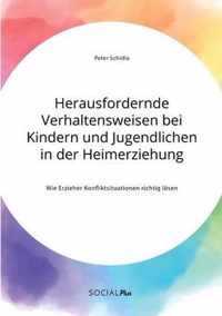 Herausfordernde Verhaltensweisen bei Kindern und Jugendlichen in der Heimerziehung. Wie Erzieher Konfliktsituationen richtig loesen