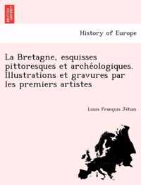 La Bretagne, esquisses pittoresques et archeologiques. Illustrations et gravures par les premiers artistes