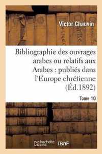 Bibliographie Des Ouvrages Arabes Ou Relatifs Aux Arabes: Publies Dans l'Europe Chretienne Tome 10