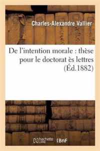 de l'Intention Morale: These Pour Le Doctorat Es Lettres Presentee A La Faculte