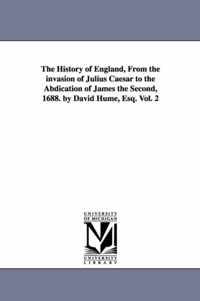 The History of England, From the invasion of Julius Caesar to the Abdication of James the Second, 1688. by David Hume, Esq. Vol. 2