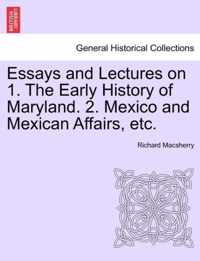 Essays and Lectures on 1. the Early History of Maryland. 2. Mexico and Mexican Affairs, Etc.