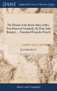 The History of the Royal Abbey of Bec, Near Rouen in Normandy. By Dom. John Bourget, ... Translated From the French
