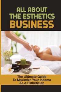 All About The Esthetics Business: The Ultimate Guide To Maximize Your Income As A Esthetician