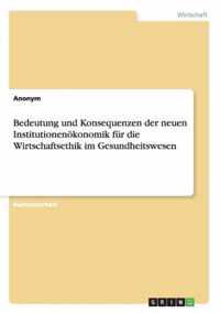 Bedeutung und Konsequenzen der neuen Institutionenoekonomik fur die Wirtschaftsethik im Gesundheitswesen