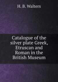 Catalogue of the silver plate Greek, Etruscan and Roman in the British Museum
