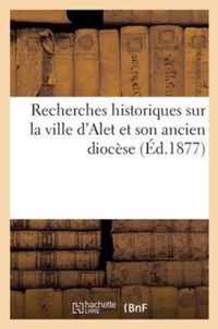Recherches Historiques Sur La Ville d'Alet Et Son Ancien Diocese
