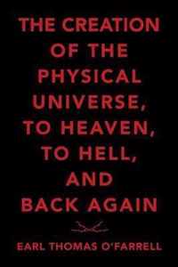 The Creation of the Physical Universe, to Heaven, to Hell, and Back Again