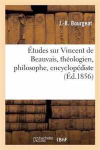 Etudes Sur Vincent de Beauvais, Theologien, Philosophe, Encyclopediste, Ou Specimen Des Etudes