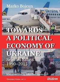 Towards a Political Economy of Ukraine  Selected Essays 19902015