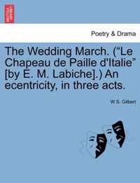 The Wedding March. (Le Chapeau de Paille D'Italie [By E. M. Labiche].) an Ecentricity, in Three Acts.