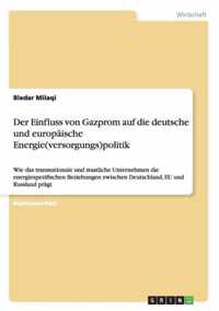 Der Einfluss von Gazprom auf die deutsche und europaische Energie(versorgungs)politik