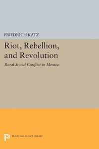 Riot, Rebellion, and Revolution - Rural Social Conflict in Mexico