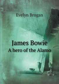 James Bowie A hero of the Alamo