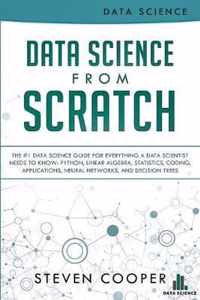 Data Science From Scratch: The #1 Data Science Guide For Everything A Data Scientist Needs To Know