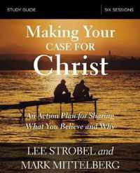 Making Your Case for Christ Study Guide An Action Plan for Sharing What You Believe and Why