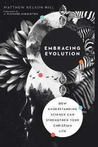 Embracing Evolution How Understanding Science Can Strengthen Your Christian Life