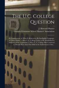 The U.C. College Question [microform]: an Examination, in What is Believed to Be Intelligible Language, of Three Points