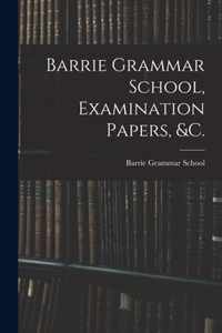 Barrie Grammar School, Examination Papers, &c. [microform]