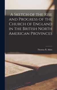 A Sketch of the Rise and Progress of the Church of England in the British North American Provinces [microform]