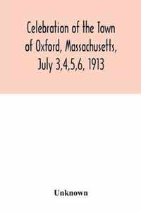 Celebration of the Town of Oxford, Massachusetts, July 3,4,5,6, 1913, in commemoration of the two hundredth anniversary of its settlement by the English