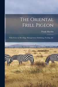 The Oriental Frill Pigeon; With Notes on Breeding, Management, Exhibiting, Feeding, &c